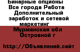  Бинарные опционы. - Все города Работа » Дополнительный заработок и сетевой маркетинг   . Мурманская обл.,Островной г.